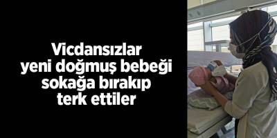 Vicdansızlar yeni doğmuş bebeği sokağa bırakıp terk ettiler