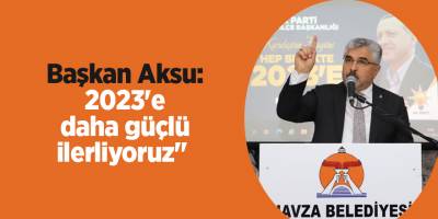 Başkan Aksu: 2023'e daha güçlü ilerliyoruz"