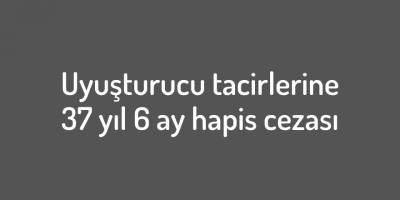 Uyuşturucu ticaretinden 2 sanığa toplam 37 yıl 6 ay hapis cezası