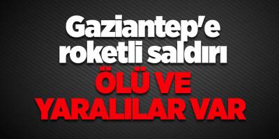 Gaziantep'e roketli saldırı ölü ve yaralılar var