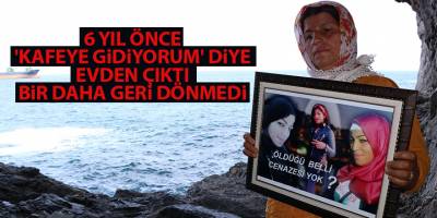 6 yıl önce 'kafeye gidiyorum' diye evden çıktı bir daha geri dönmedi