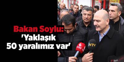 Bakan Soylu: 'Yaklaşık 50 yaralımız var'