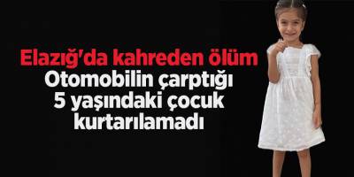 Elazığ'da kahreden ölüm! Otomobilin çarptığı 5 yaşındaki çocuk kurtarılamadı