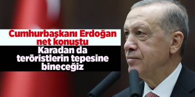 Cumhurbaşkanı Erdoğan net konuştu Karadan da teröristlerin tepesine bineceğiz