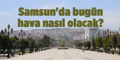 Samsun'da bugün hava nasıl olacak? - samsun haber