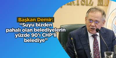 Başkan Demir: “Suyu bizden pahalı olan belediyelerin yüzde 90’ı CHP’li belediye”