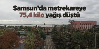 Samsun’da metrekareye 75,4 kilo yağış düştü - samsun haber