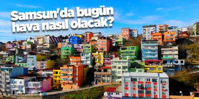 Samsun'da bugün hava nasıl olacak? - samsun haber