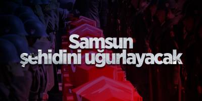 Samsun şehidini uğurlayacak - samsun haber