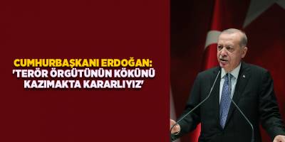 Cumhurbaşkanı Erdoğan:  'Terör örgütünün kökünü kazımakta kararlıyız'