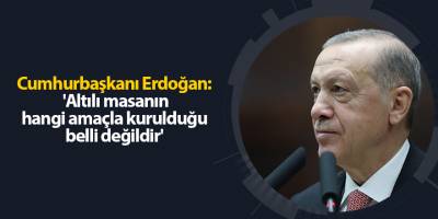 Cumhurbaşkanı Erdoğan:  'Altılı masanın hangi amaçla kurulduğu belli değildir'