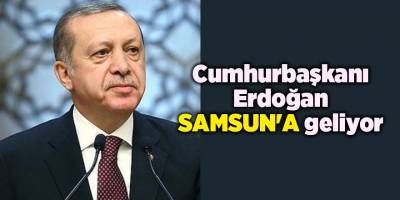 Cumhurbaşkanı Erdoğan Samsun'a geliyor