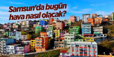 Samsun'da bugün hava nasıl olacak? - samsun haber