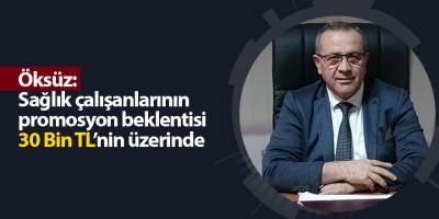 Öksüz: Sağlık çalışanlarının promosyon beklentisi 30 Bin TL’nin üzerinde