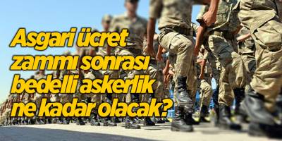 Asgari ücret zammı sonrası bedelli askerlik ne kadar olacak?