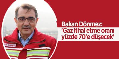 Bakan Dönmez: 'Gaz ithal etme oranı yüzde 70'e düşecek'
