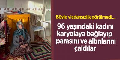 96 yaşındaki kadını karyolaya bağlayıp parasını ve altınlarını çaldılar