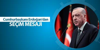 Cumhurbaşkanı Erdoğan'dan seçim mesajı