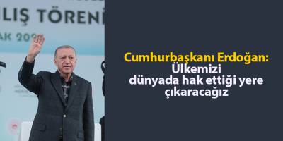 Cumhurbaşkanı Erdoğan: Ülkemizi dünyada hak ettiği yere çıkaracağız