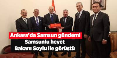 Ankara'da Samsun gündemi! Samsunlu heyet  Bakanı Soylu ile görüştü 