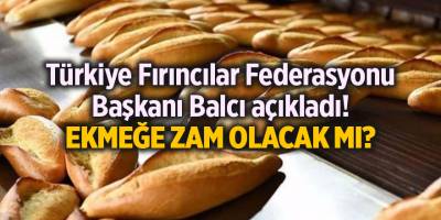 Türkiye Fırıncılar Federasyonu Başkanı Balcı açıkladı! Ekmeğe zam olacak mı?