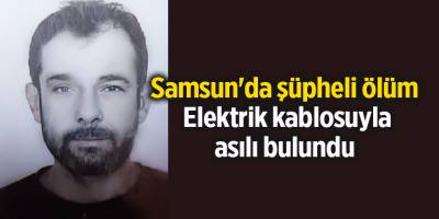 Samsun'da şüpheli ölüm Elektrik kablosuyla asılı bulundu - samsun haber
