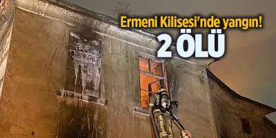 Ermeni Kilisesi'nde yangın! 2 ölü