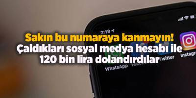Sakın bu numaraya kanmayın! Çaldıkları sosyal medya hesabı ile 120 bin lira dolandırdılar