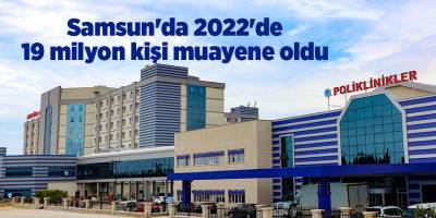 Samsun'da 2022'de 19 milyon kişi muayene oldu - samsun haber