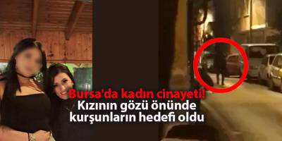 Bursa'da kadın cinayeti!  Kızının gözü önünde kurşunların hedefi oldu