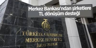 Merkez Bankası'ndan şirketlere TL dönüşüm desteği
