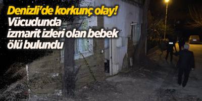 Denizli'de korkunç olay! Vücudunda izmarit izleri olan bebek ölü bulundu