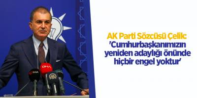 AK Parti Sözcüsü Çelik: 'Cumhurbaşkanımızın yeniden adaylığı önünde hiçbir engel yoktur'