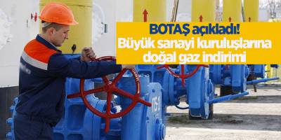 BOTAŞ açıkladı! Büyük sanayi kuruluşlarına doğal gaz indirimi