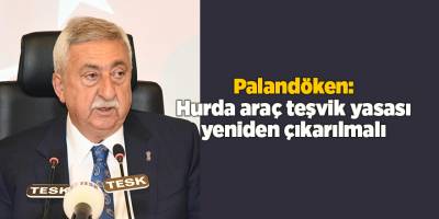 Palandöken: Hurda araç teşvik yasası yeniden çıkarılmalı