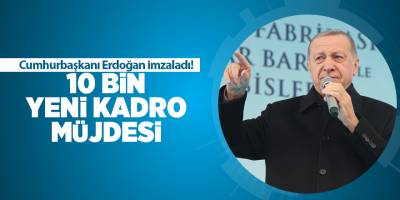Cumhurbaşkanı Erdoğan imzaladı! 10 bin yeni kadro müjdesi