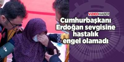 Cumhurbaşkanı Erdoğan sevgisine hastalık engel olamadı