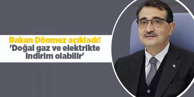 Bakan Dönmez açıkladı! 'Doğal gaz ve elektrikte indirim olabilir'