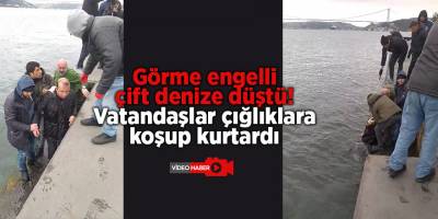Görme engelli çift denize düştü!  Vatandaşlar çığlıklara koşup kurtardı