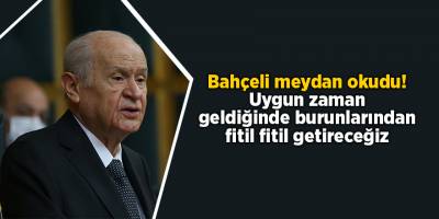 Bahçeli meydan okudu! Uygun zaman geldiğinde burunlarından fitil fitil getireceğiz