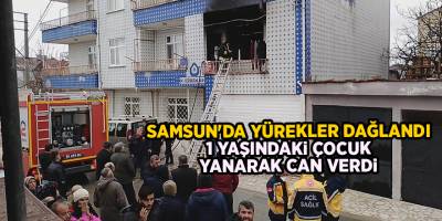 Samsun'da yürekler dağlandı! 1 yaşındaki çocuk yanarak can verdi