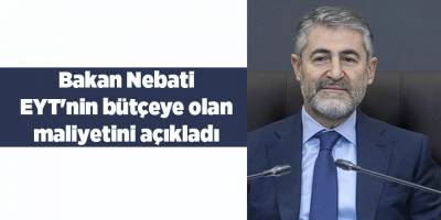 Bakan Nebati EYT'nin bütçeye olan maliyetini açıkladı