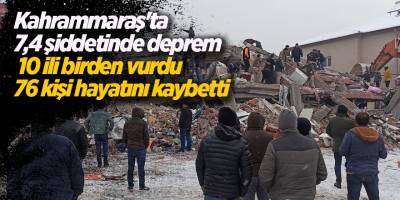 Kahrammaraş'ta 7,4 şiddetinde deprem  10 ili birden vurdu 76 kişi hayatını kaybetti