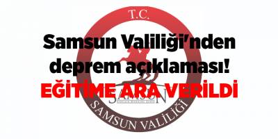 Samsun Valiliği'nden deprem açıklaması! Eğitime ara verildi - samsun haber