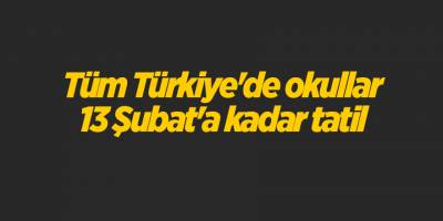Tüm Türkiye'de okullar 13 Şubat'a kadar tatil