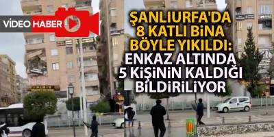 Şanlıurfa'da 8 katlı bina böyle yıkıldı: Enkaz altında 5 kişinin kaldığı bildiriliyor