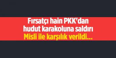 Fırsatçı hain PKK'dan hudut karakoluna saldırı Misli ile karşılık verildi...