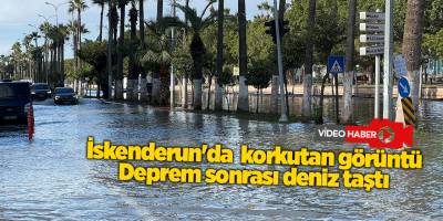 İskenderun'da  korkutan görüntü Deprem sonrası deniz taştı