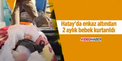 Hatay'da enkaz altından 2 aylık bebek kurtarıldı