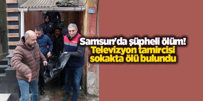 Samsun'da şüpheli ölüm! Televizyon tamircisi sokakta ölü bulundu
